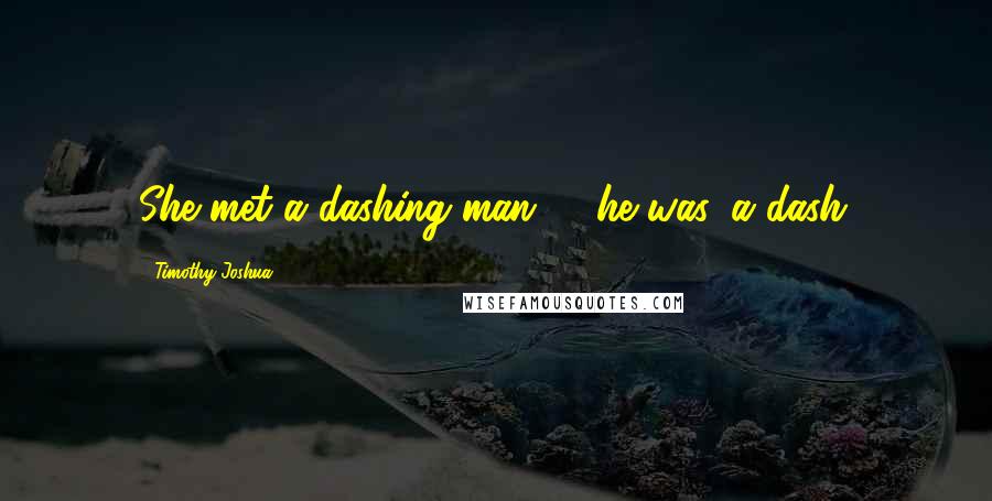 Timothy Joshua Quotes: She met a dashing man  - he was, a dash.