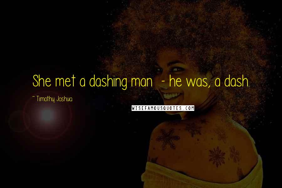 Timothy Joshua Quotes: She met a dashing man  - he was, a dash.