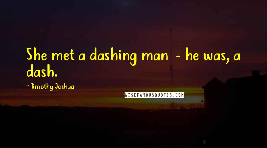 Timothy Joshua Quotes: She met a dashing man  - he was, a dash.