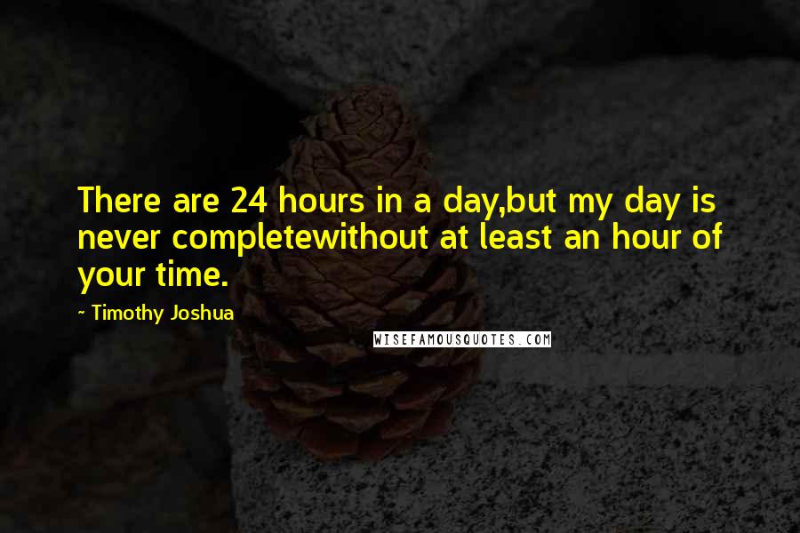 Timothy Joshua Quotes: There are 24 hours in a day,but my day is never completewithout at least an hour of your time.