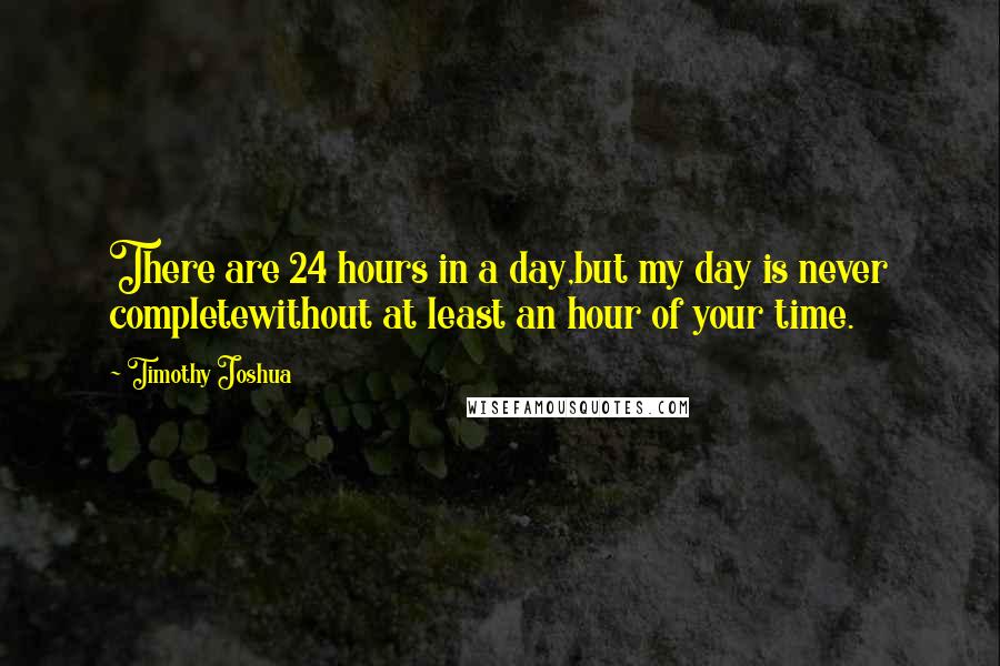 Timothy Joshua Quotes: There are 24 hours in a day,but my day is never completewithout at least an hour of your time.