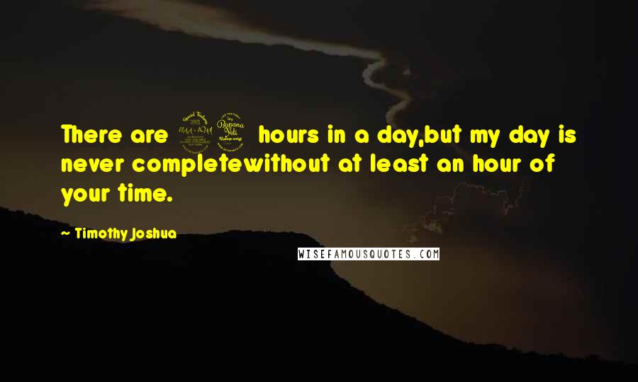 Timothy Joshua Quotes: There are 24 hours in a day,but my day is never completewithout at least an hour of your time.