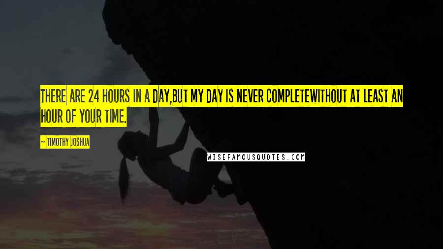 Timothy Joshua Quotes: There are 24 hours in a day,but my day is never completewithout at least an hour of your time.