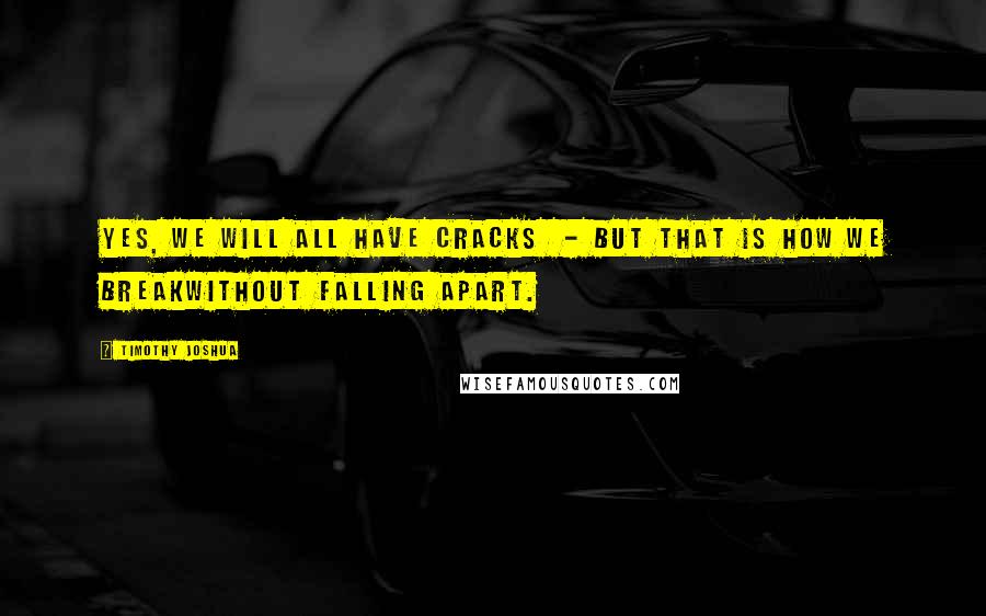 Timothy Joshua Quotes: Yes, we will all have cracks  - but that is how we breakwithout falling apart.