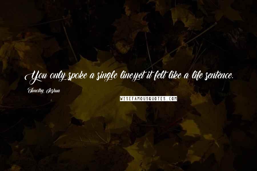 Timothy Joshua Quotes: You only spoke a single line,yet it felt like a life sentence.