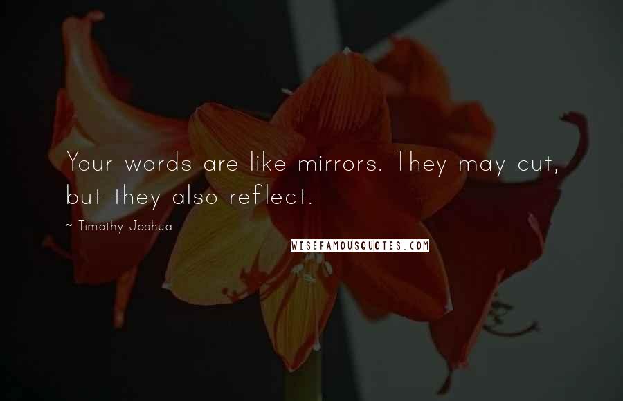 Timothy Joshua Quotes: Your words are like mirrors. They may cut, but they also reflect.