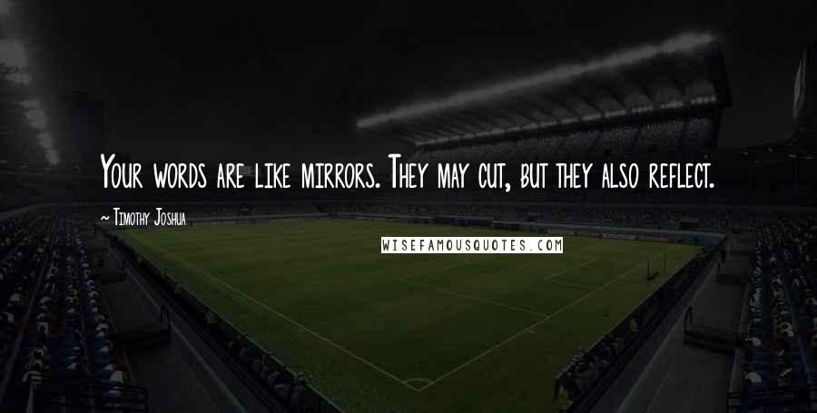 Timothy Joshua Quotes: Your words are like mirrors. They may cut, but they also reflect.