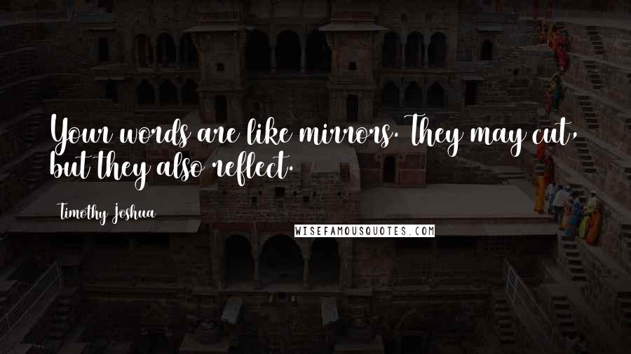 Timothy Joshua Quotes: Your words are like mirrors. They may cut, but they also reflect.