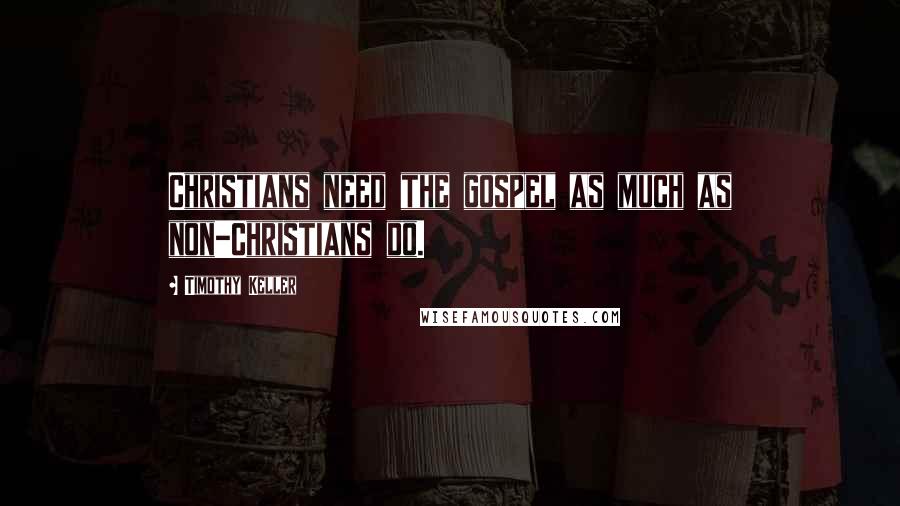 Timothy Keller Quotes: Christians need the gospel as much as non-Christians do.