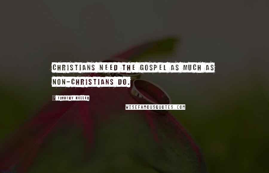 Timothy Keller Quotes: Christians need the gospel as much as non-Christians do.