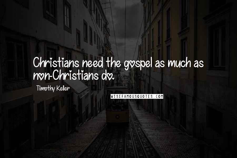 Timothy Keller Quotes: Christians need the gospel as much as non-Christians do.