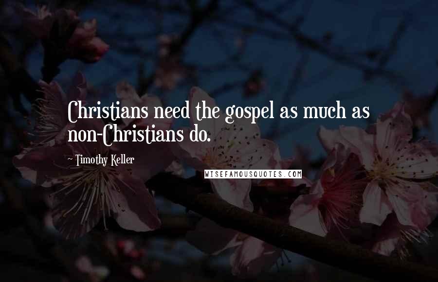 Timothy Keller Quotes: Christians need the gospel as much as non-Christians do.