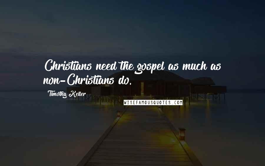 Timothy Keller Quotes: Christians need the gospel as much as non-Christians do.