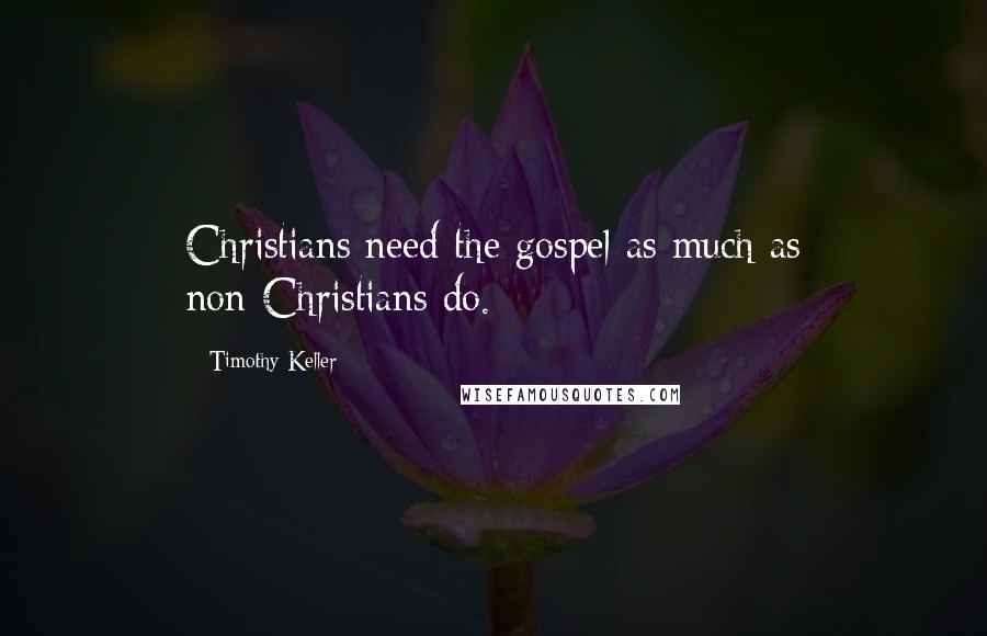 Timothy Keller Quotes: Christians need the gospel as much as non-Christians do.