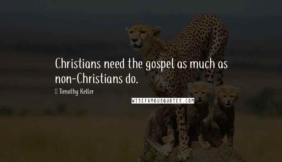 Timothy Keller Quotes: Christians need the gospel as much as non-Christians do.