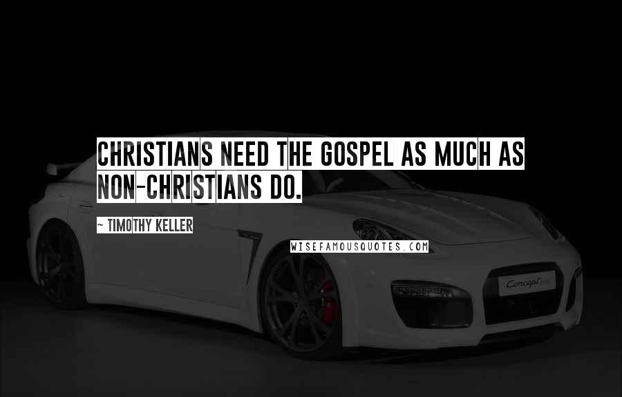 Timothy Keller Quotes: Christians need the gospel as much as non-Christians do.