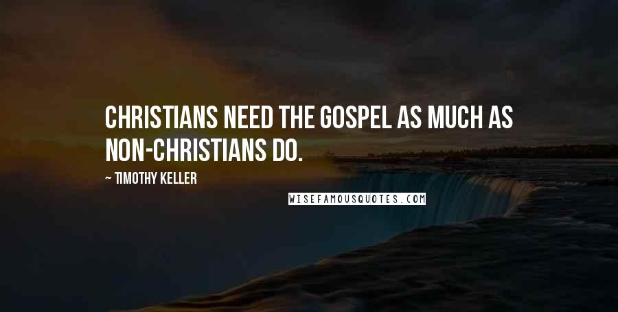 Timothy Keller Quotes: Christians need the gospel as much as non-Christians do.