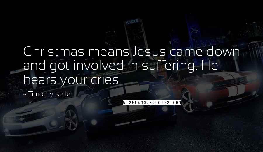 Timothy Keller Quotes: Christmas means Jesus came down and got involved in suffering. He hears your cries.