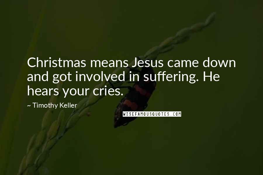 Timothy Keller Quotes: Christmas means Jesus came down and got involved in suffering. He hears your cries.