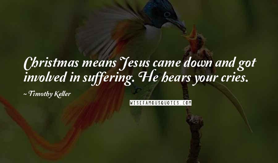 Timothy Keller Quotes: Christmas means Jesus came down and got involved in suffering. He hears your cries.
