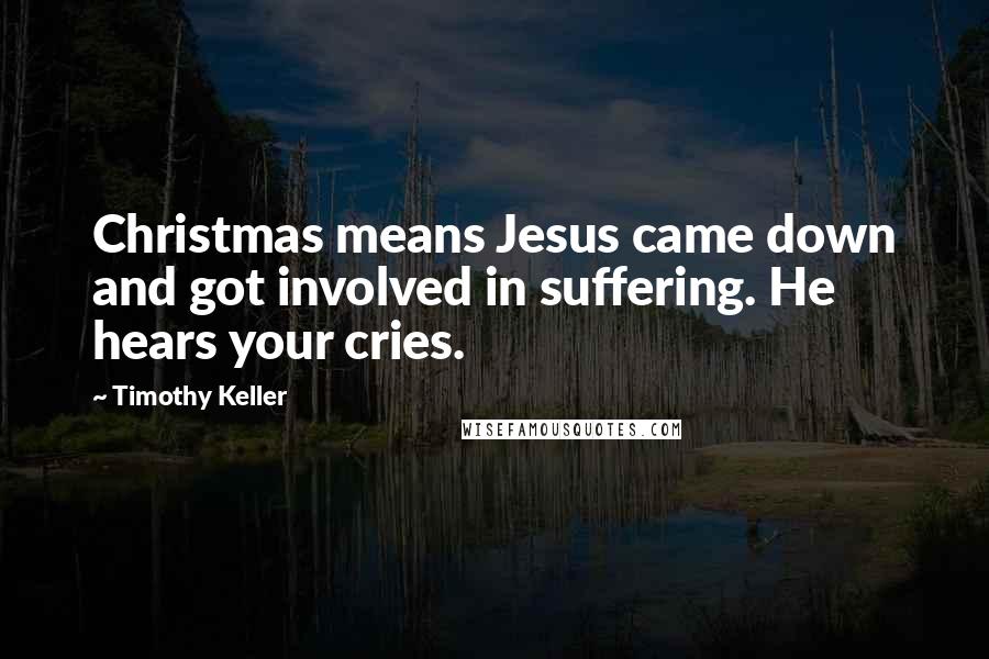 Timothy Keller Quotes: Christmas means Jesus came down and got involved in suffering. He hears your cries.