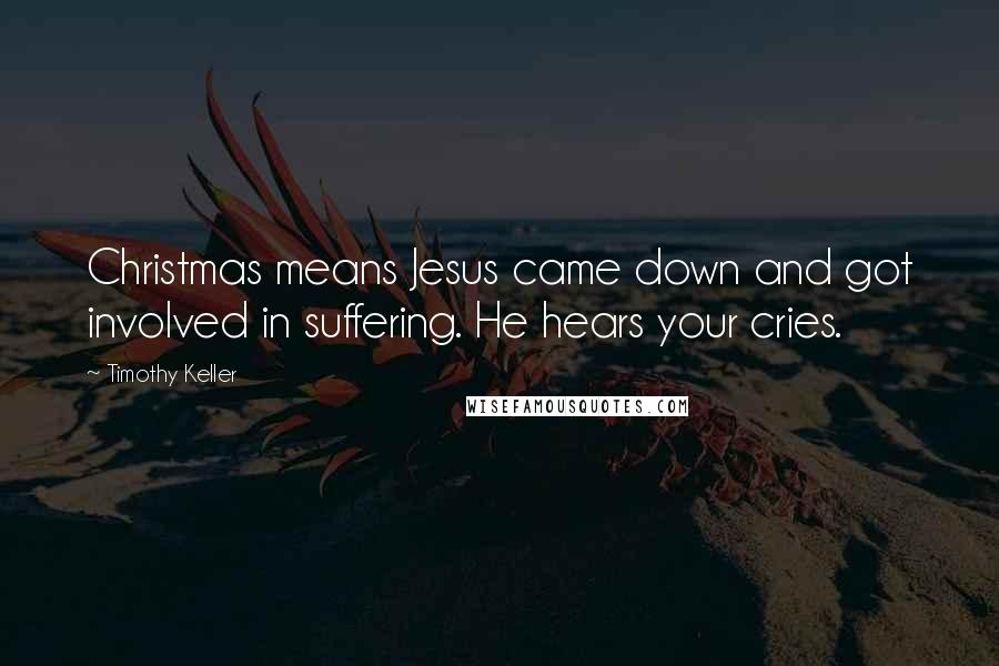 Timothy Keller Quotes: Christmas means Jesus came down and got involved in suffering. He hears your cries.