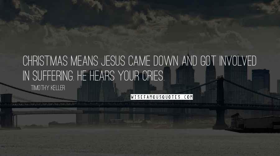 Timothy Keller Quotes: Christmas means Jesus came down and got involved in suffering. He hears your cries.