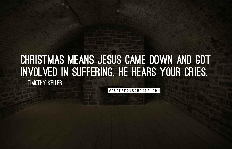 Timothy Keller Quotes: Christmas means Jesus came down and got involved in suffering. He hears your cries.