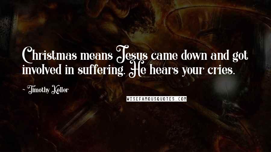 Timothy Keller Quotes: Christmas means Jesus came down and got involved in suffering. He hears your cries.