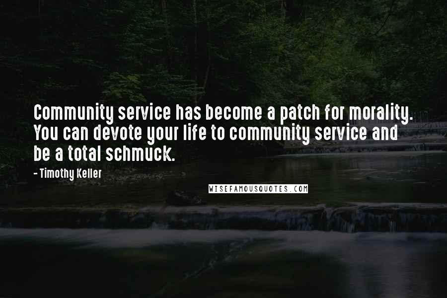 Timothy Keller Quotes: Community service has become a patch for morality. You can devote your life to community service and be a total schmuck.