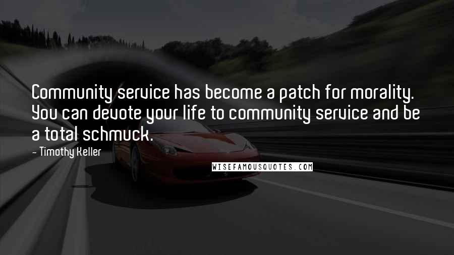 Timothy Keller Quotes: Community service has become a patch for morality. You can devote your life to community service and be a total schmuck.