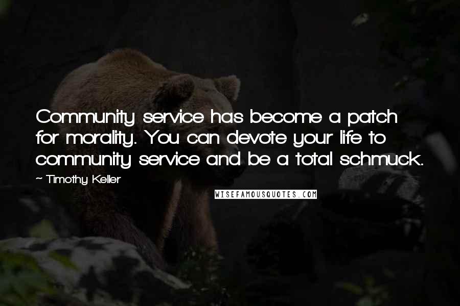 Timothy Keller Quotes: Community service has become a patch for morality. You can devote your life to community service and be a total schmuck.