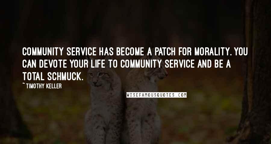 Timothy Keller Quotes: Community service has become a patch for morality. You can devote your life to community service and be a total schmuck.