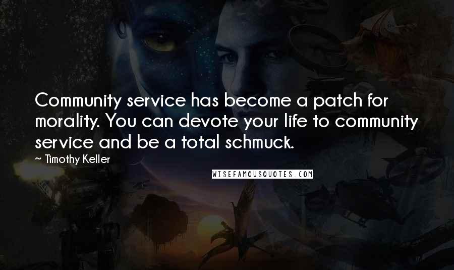 Timothy Keller Quotes: Community service has become a patch for morality. You can devote your life to community service and be a total schmuck.