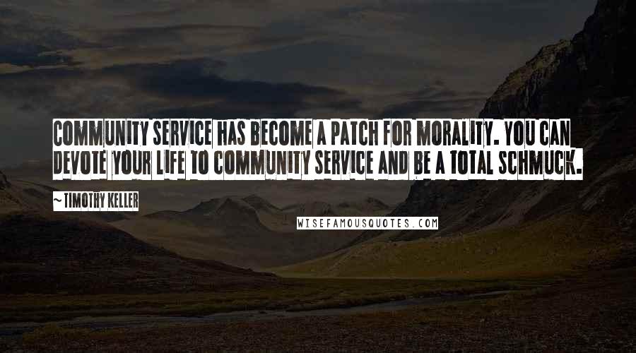 Timothy Keller Quotes: Community service has become a patch for morality. You can devote your life to community service and be a total schmuck.