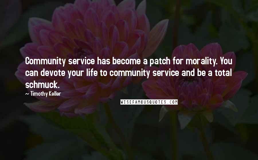 Timothy Keller Quotes: Community service has become a patch for morality. You can devote your life to community service and be a total schmuck.