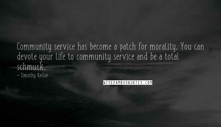 Timothy Keller Quotes: Community service has become a patch for morality. You can devote your life to community service and be a total schmuck.