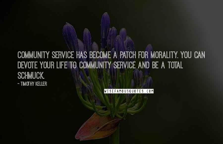 Timothy Keller Quotes: Community service has become a patch for morality. You can devote your life to community service and be a total schmuck.