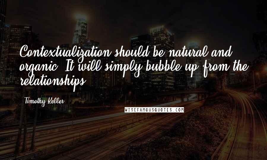 Timothy Keller Quotes: Contextualization should be natural and organic. It will simply bubble up from the relationships