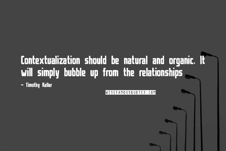 Timothy Keller Quotes: Contextualization should be natural and organic. It will simply bubble up from the relationships