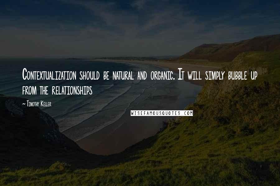 Timothy Keller Quotes: Contextualization should be natural and organic. It will simply bubble up from the relationships