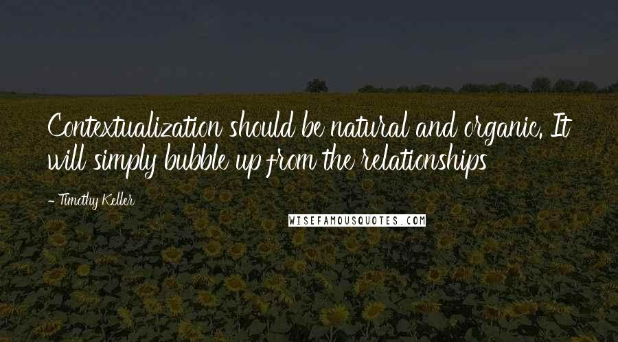 Timothy Keller Quotes: Contextualization should be natural and organic. It will simply bubble up from the relationships