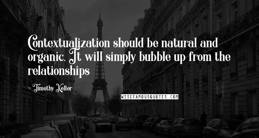 Timothy Keller Quotes: Contextualization should be natural and organic. It will simply bubble up from the relationships