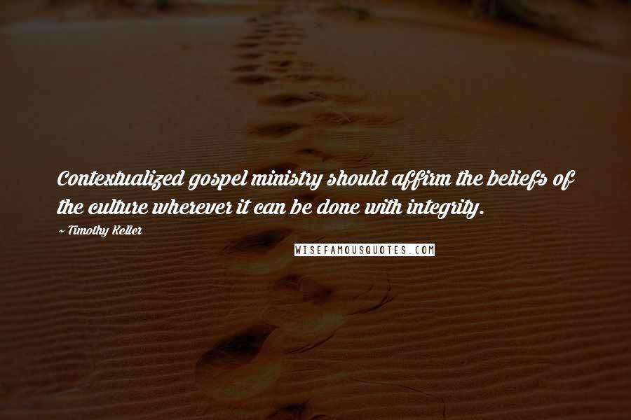 Timothy Keller Quotes: Contextualized gospel ministry should affirm the beliefs of the culture wherever it can be done with integrity.