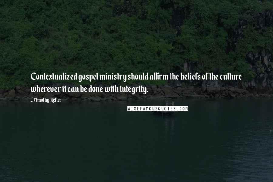 Timothy Keller Quotes: Contextualized gospel ministry should affirm the beliefs of the culture wherever it can be done with integrity.