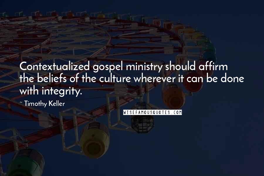 Timothy Keller Quotes: Contextualized gospel ministry should affirm the beliefs of the culture wherever it can be done with integrity.