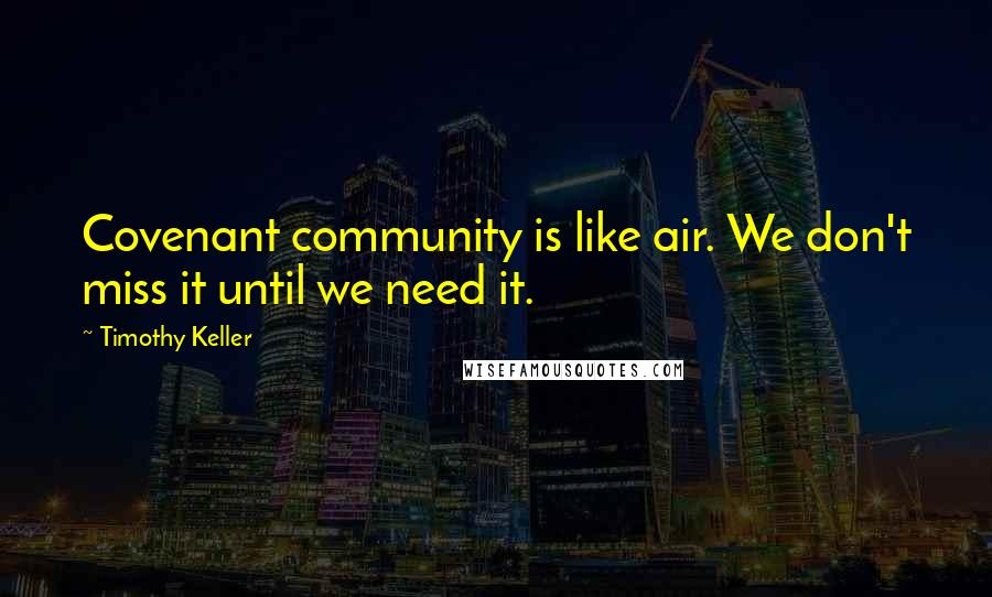 Timothy Keller Quotes: Covenant community is like air. We don't miss it until we need it.