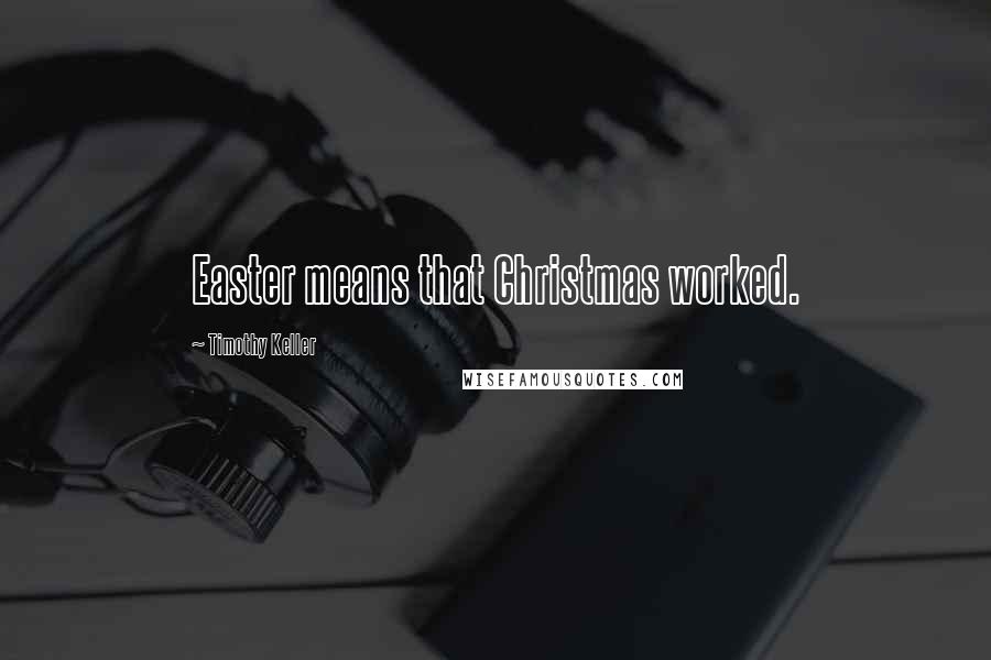 Timothy Keller Quotes: Easter means that Christmas worked.