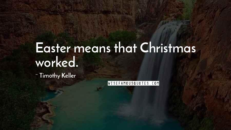 Timothy Keller Quotes: Easter means that Christmas worked.