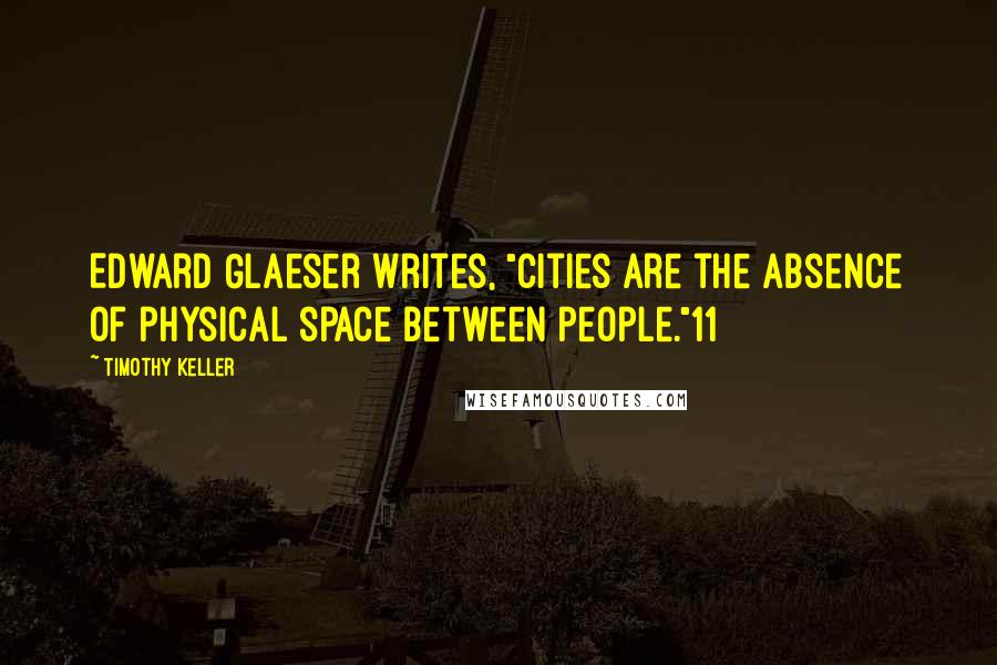 Timothy Keller Quotes: Edward Glaeser writes, "Cities are the absence of physical space between people."11